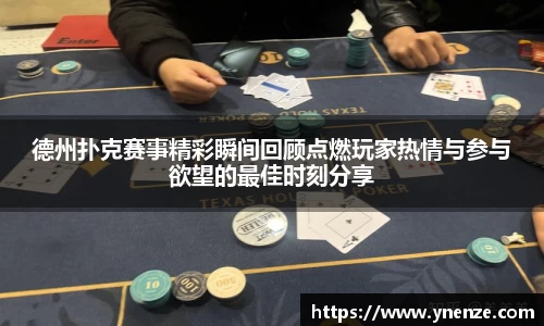 德州扑克赛事精彩瞬间回顾点燃玩家热情与参与欲望的最佳时刻分享