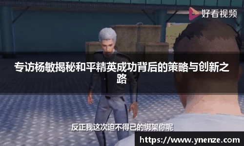 专访杨敏揭秘和平精英成功背后的策略与创新之路