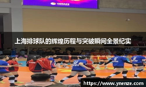 上海排球队的辉煌历程与突破瞬间全景纪实